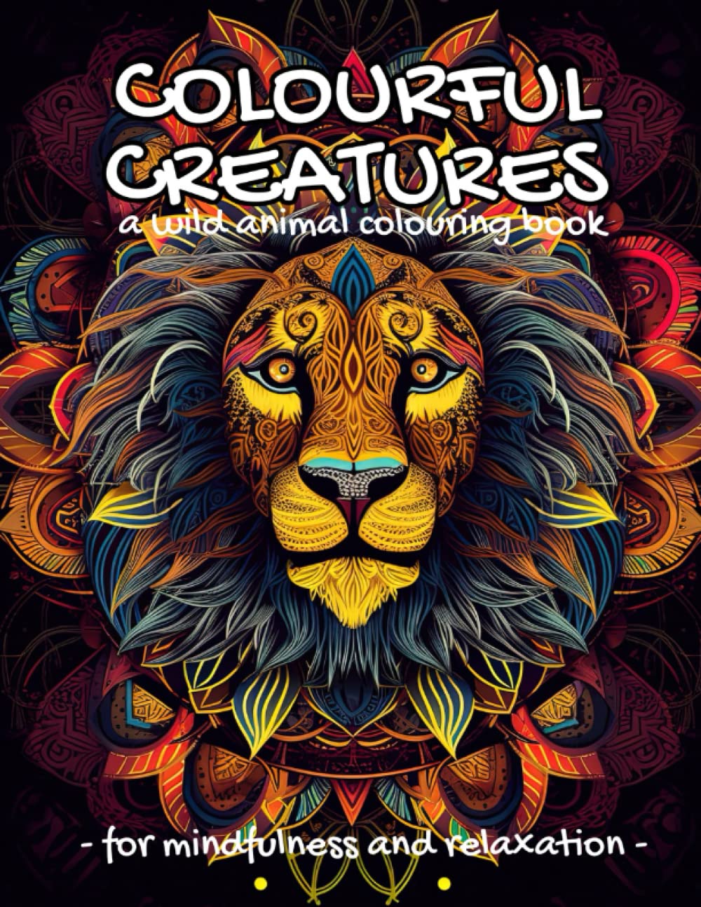 Colourful Creatures: A wild animal colouring book for relaxation and mindfulness.