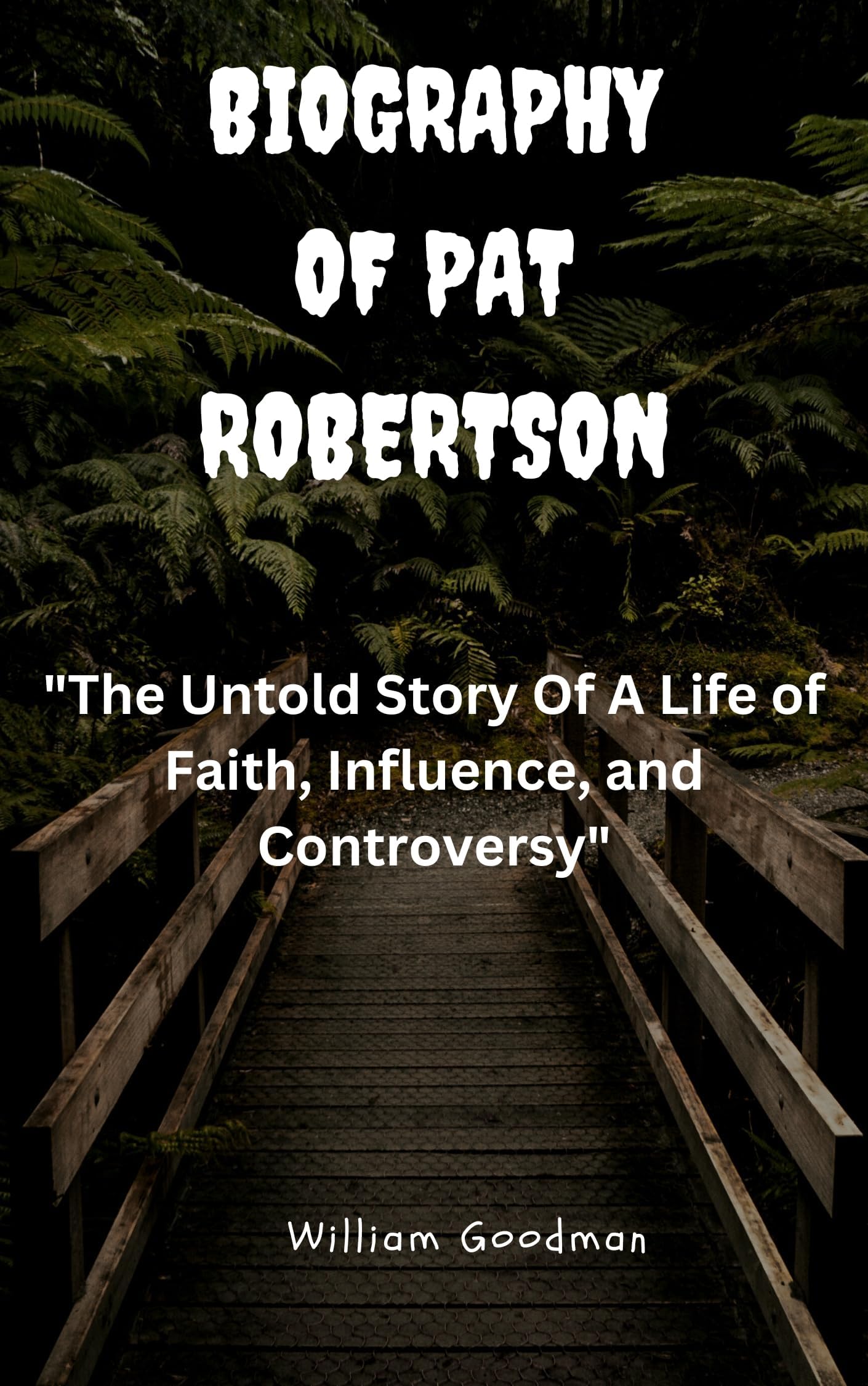 BIOGRAPHY OF PAT ROBERTSON: "The Untold Story Of A Life of Faith, Influence, and Controversy."