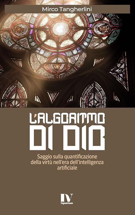 L’ALGORITMO DI DIO: Saggio sulla quantificazione della virtù nell’era dell’intelligenza artificiale