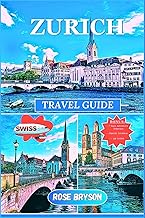 ZURICH TRAVEL GUIDE 2024-2025: An Insider’s Guide to Exploring, Savoring, and Experiencing Zurich Like a Local for Unforgettable Memories