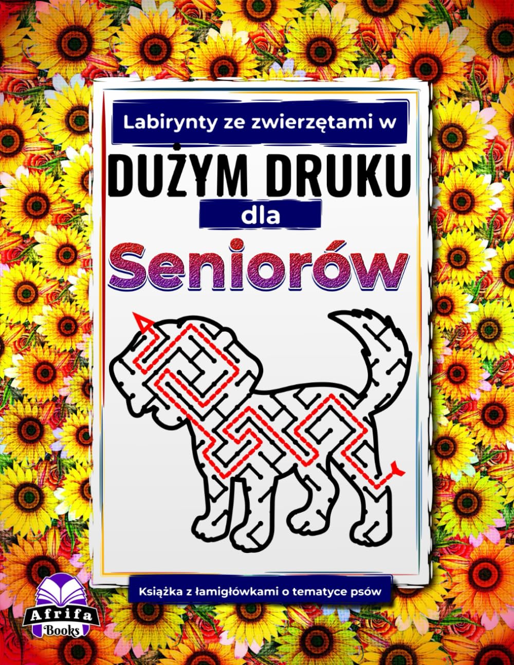 Labirynty ze zwierzętami w dużym druku dla seniorów: Książka z łamigłówkami o tematyce psów dla osób starszych: Zabawne, łatwe i relaksujące gry ... labirynty ze zwierzętami dla seniorów)