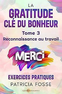 La gratitude cl&eacute; du bonheur (Pratiquer le Merci du Coeur) : Reconnaissance au travail - Merci