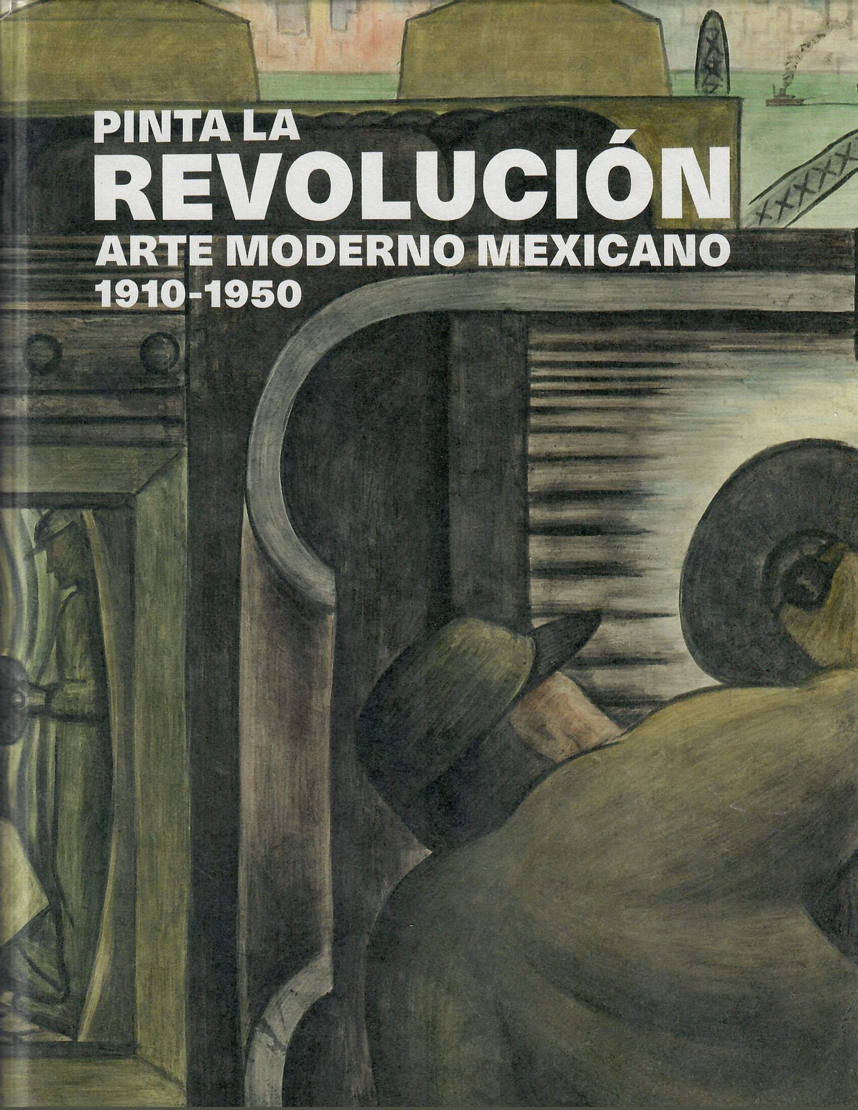 Pinta la revolución. Arte moderno mexicano 1910-1950.