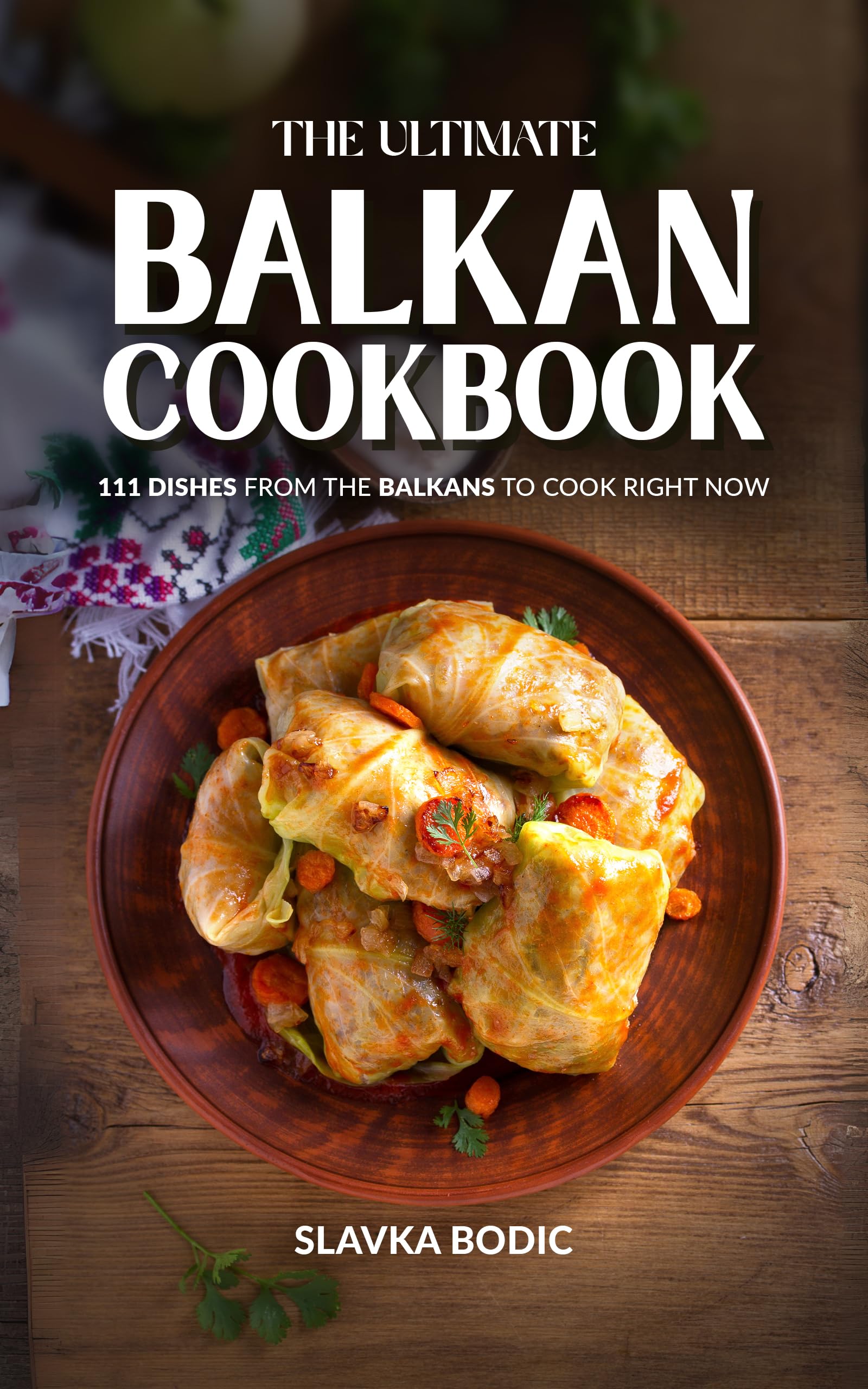 The Ultimate Balkan Cookbook: 111 Dishes From the Balkans To Cook Right Now (Balkan food Book 15)