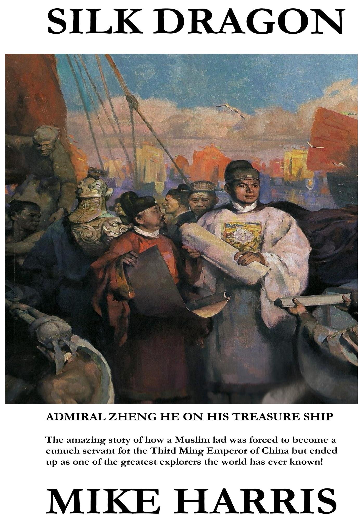 Silk Dragon: The amazing story of how a Muslim lad was forced to become a eunuch servant for the Third Ming Emperor of China and ended up as one of the greatest explorers the world has ever known!