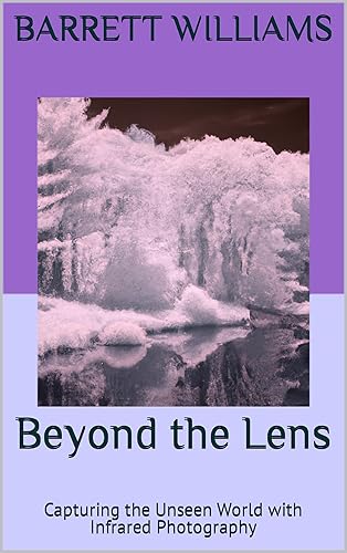 Beyond the Lens: Capturing the Unseen World with Infrared Photography (Shutter Magic: Mastering the Art of Photography)