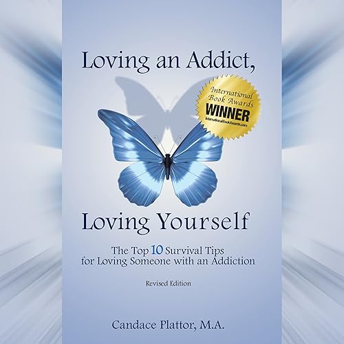 Loving an Addict, Loving Yourself: The Top 10 Survival Tips for Loving Someone with an Addiction
