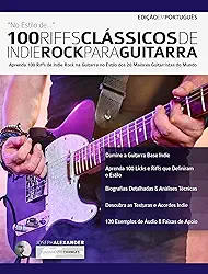 100 Riffs Clássicos de Indie Rock Para Guitarra: Aprenda 100 Licks de Indie Rock na Guitarra no Estilo dos 20 Maiores Guitarristas do Mundo (Licks de guitarra Livro 4)