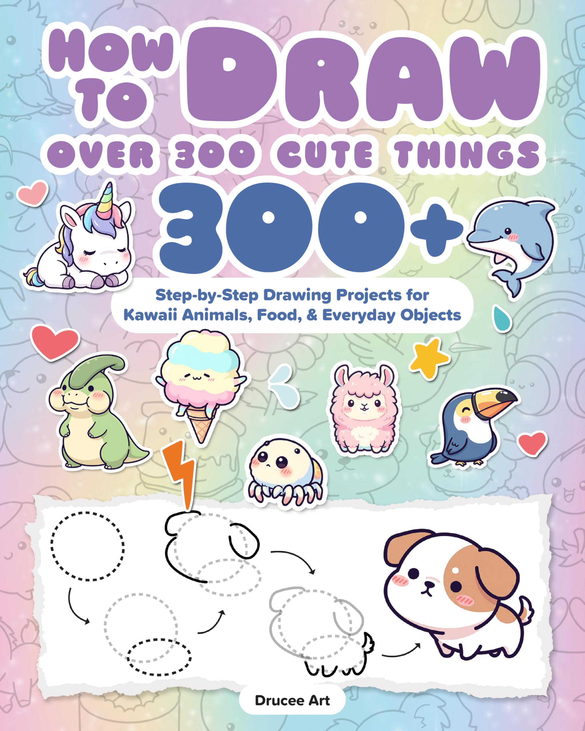 How To Draw Over 300 Cute Things: 300+ Step-by-Step Drawing Projects for Kawaii Animals, Food & Everyday Objects