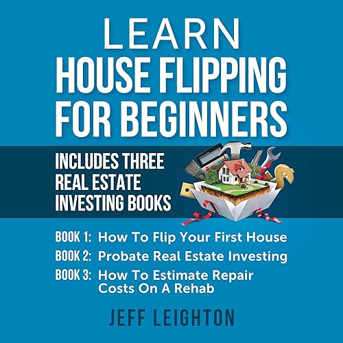 Learn House Flipping for Beginners: Includes Three Real Estate Investing Books: How to Flip Your First House, Probate Real Estate Investing, How to Estimate Repair Costs on a Rehab