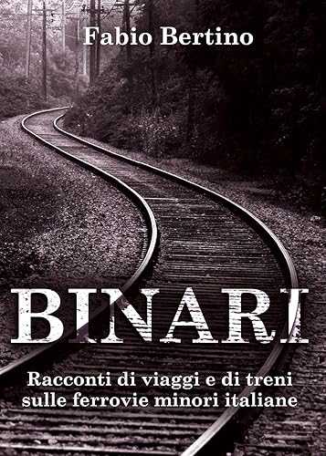 Binari. Racconti di viaggi e di treni sulle ferrovie minori italiane.