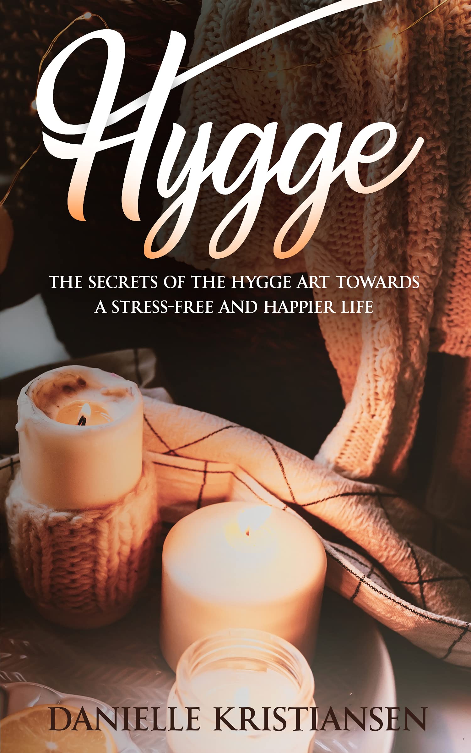 Hygge: The Secrets of the Hygge art towards a Stress-Free and Happier Life