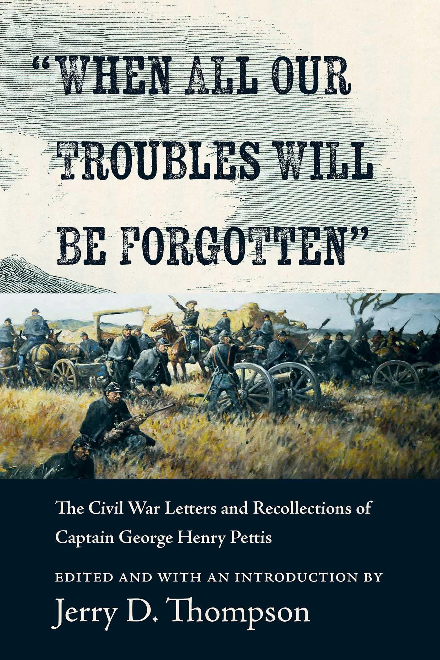 "When All Our Troubles Will Be Forgotten": The Civil War Letters and Recollections of Captain George Henry Pettis