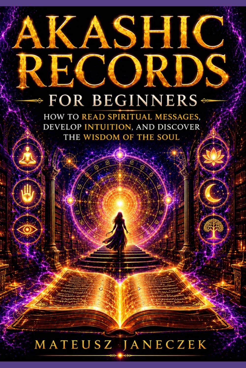 Akashic Records for Beginners – How to Read Spiritual Messages, Develop Intuition, and Discover the Wisdom of the Soul