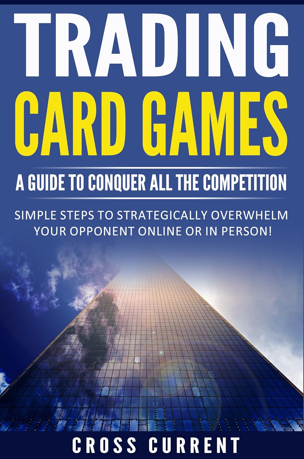 Trading Card Games A Guide to Conquer All the Competition Simple steps to strategically overwhelm your opponent online or in person!