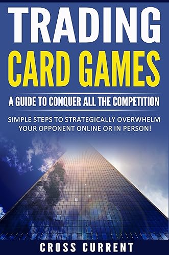 Trading Card Games A Guide to Conquer All the Competition Simple steps to strategically overwhelm your opponent online or in person!
