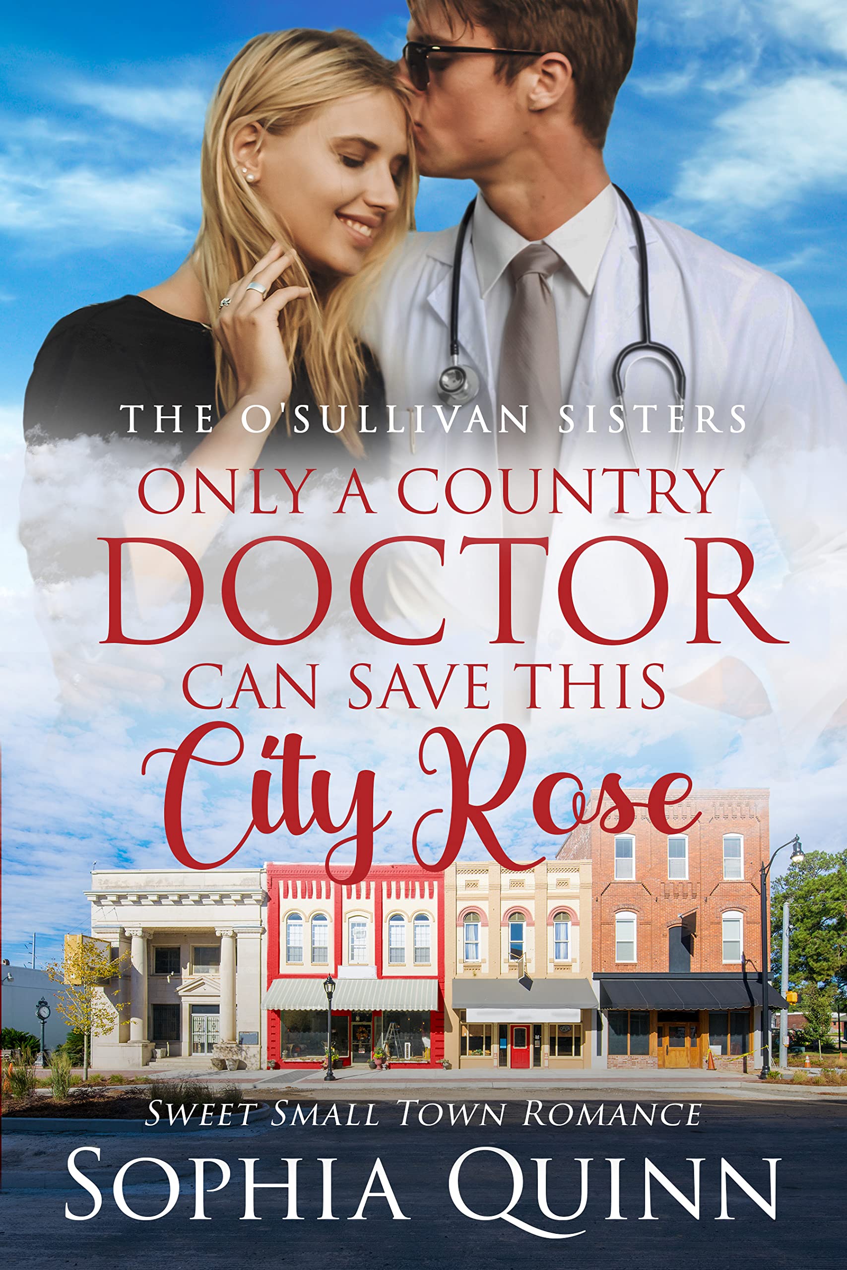 Only A Country Doctor Can Save This City Rose: A Sweet Small-Town Romance (O'Sullivan Sisters Book 3)
