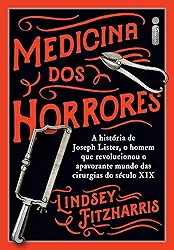 Medicina dos horrores: A história de Joseph Lister, o homem que revolucionou o apavorante mundo das cirurgias do século XIX