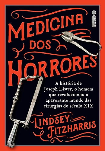 Medicina dos horrores: A história de Joseph Lister, o homem que revolucionou o apavorante mundo das cirurgias do século XIX