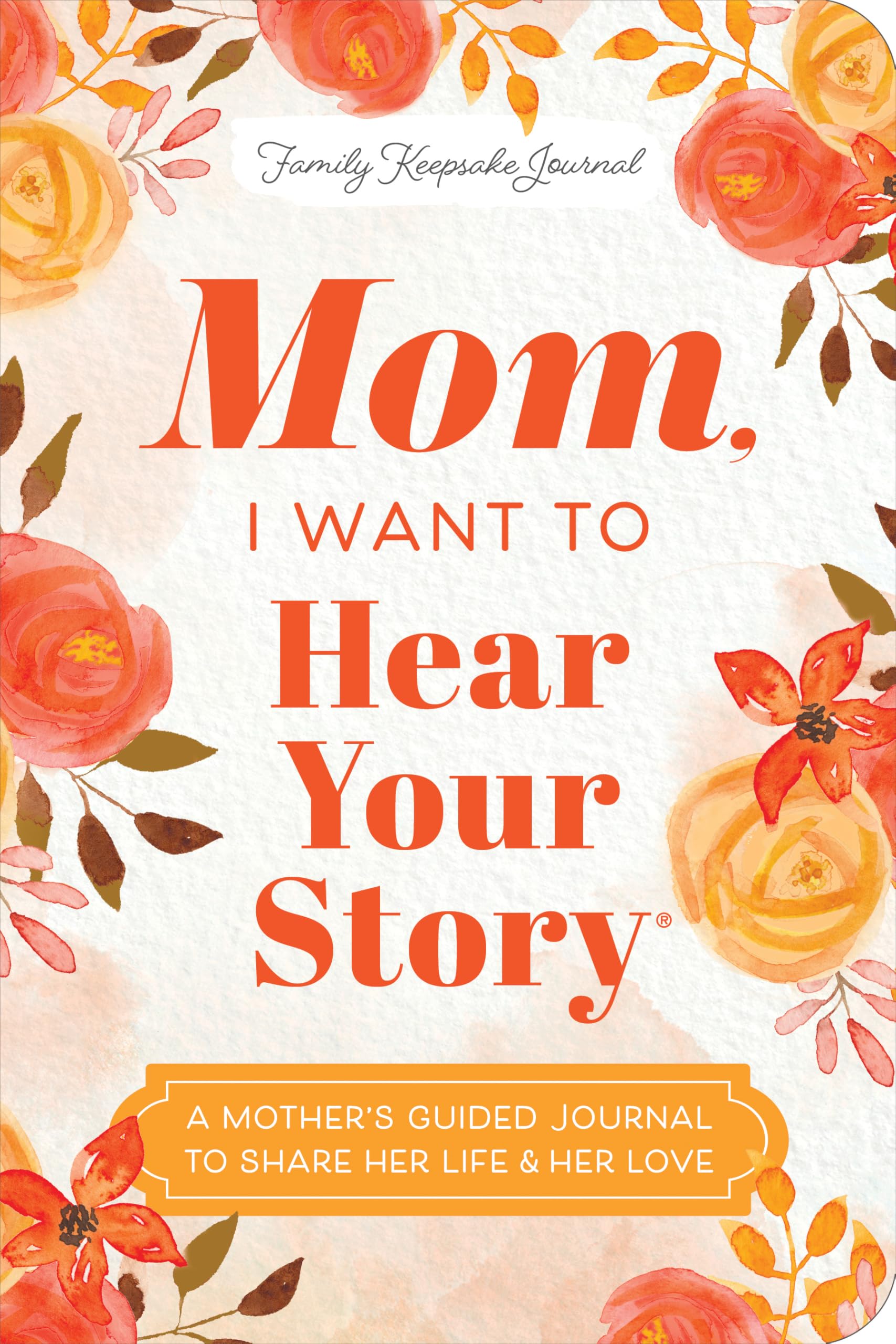 Mom, I Want to Hear Your Story: A Mother's Guided Journal to Share Her Life & Her Love (Hear Your Story Books)