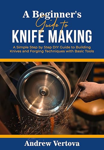 A Beginner's Guide to Knife Making: A Simple Step by Step DIY Guide to Building Knives and Forging Techniques with Basic Tools