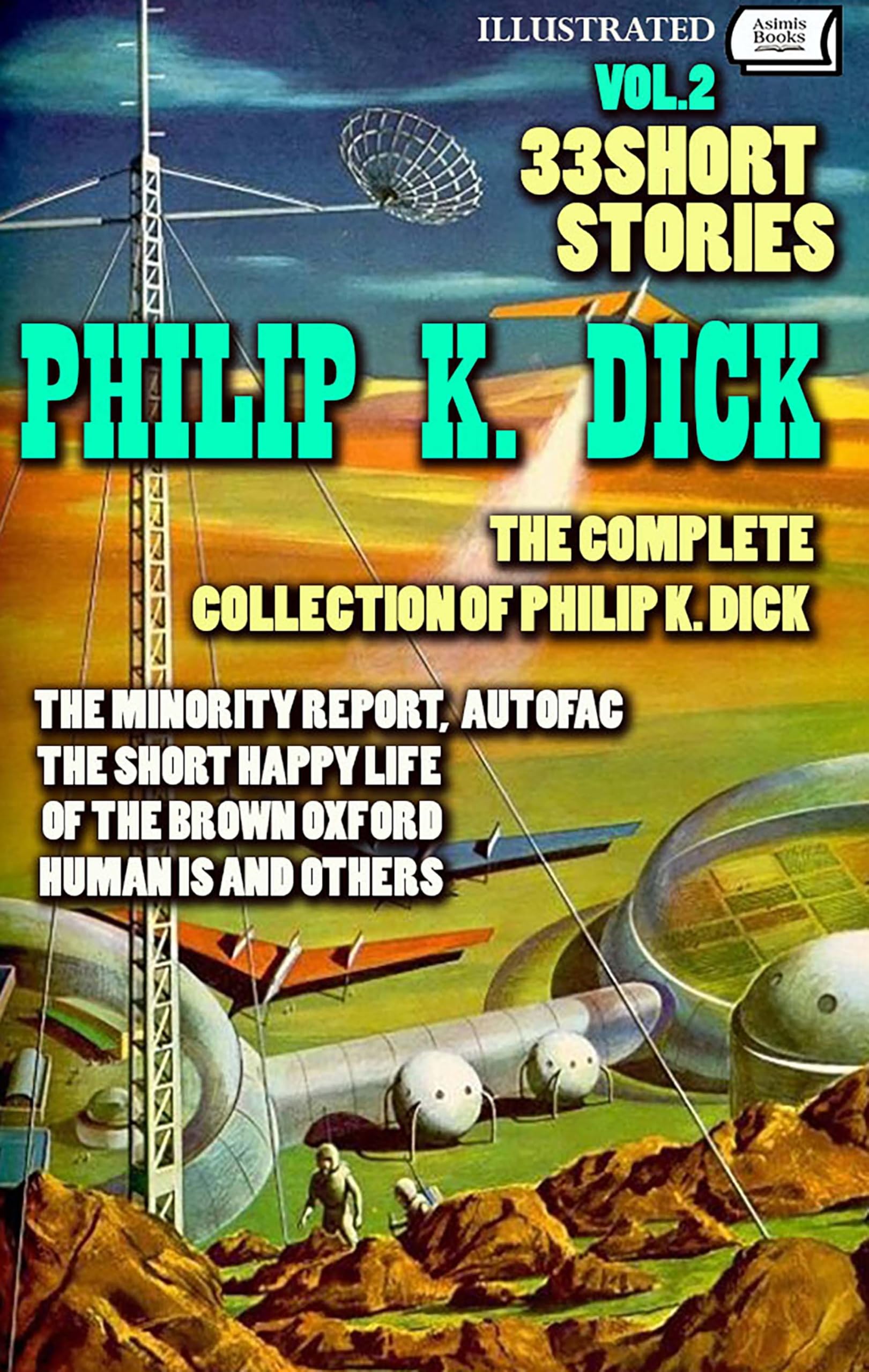 The Complete Collection of Philip K. Dick. Vol. 2. 33 Short Stories. Illustrated: The Minority Report, Autofac, The Short Happy Life of the Brown Oxford, Human Is and others