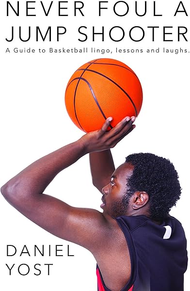 Never Foul A Jump Shooter: A Guide to Basketball Lingo, Lessons, and Laughs