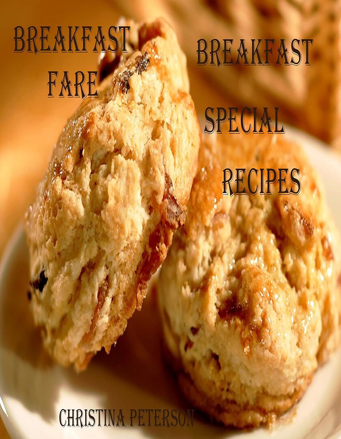 BREAKFAST FARE, BREAKFAST SPECIAL RECIPES: 53 DIFFERENT RECIPES, CASSEROLES, OMELETS, COFFEE CAKES, MUFFINS, SCONES, BISCUITS, PIZZA (Breads Book 71)