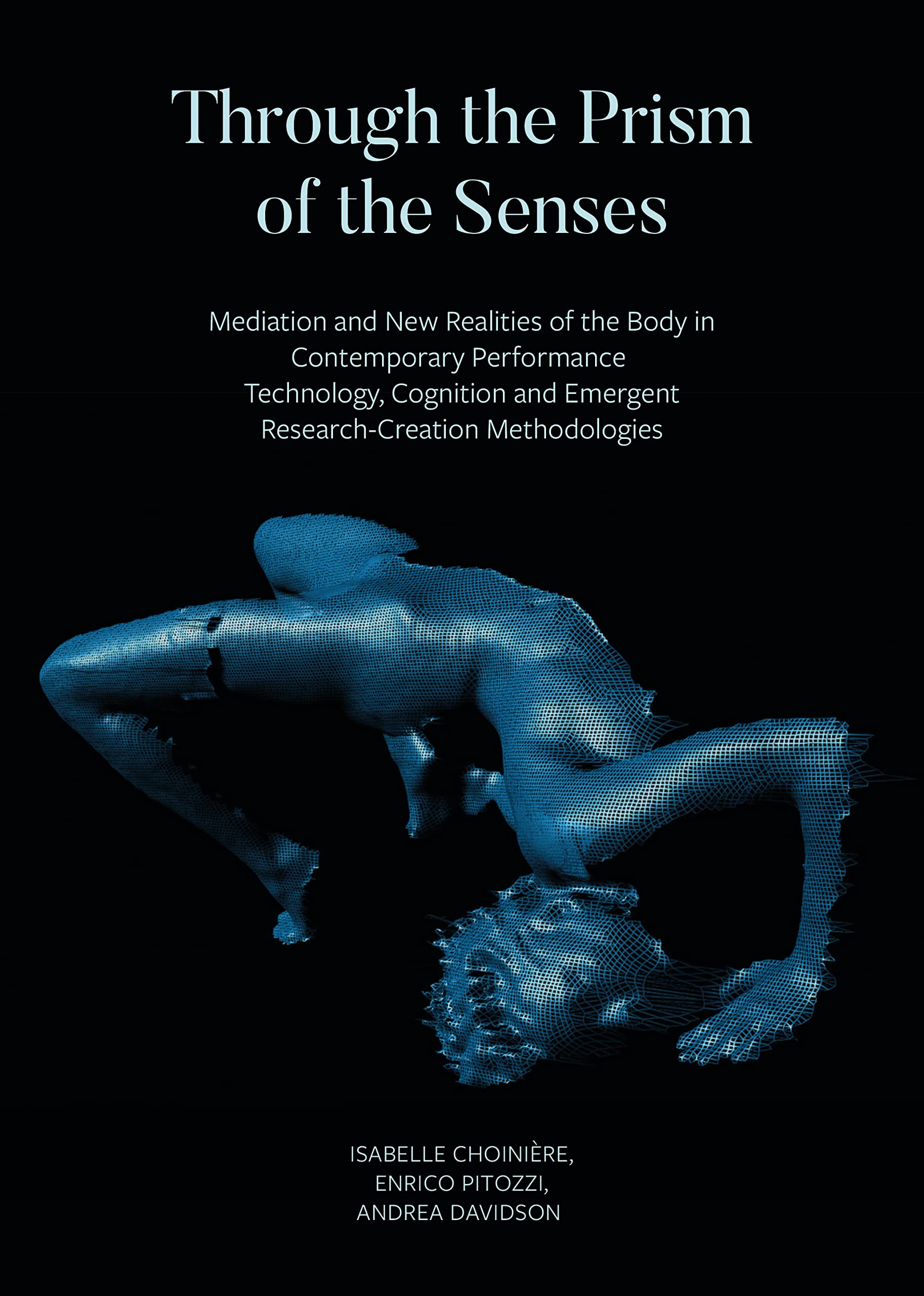 Through the Prism of the Senses: Mediation and New Realities of the Body in Contemporary Performance. Technology, Cognition and Emergent Research-Creation Methodologies (English Edition)
