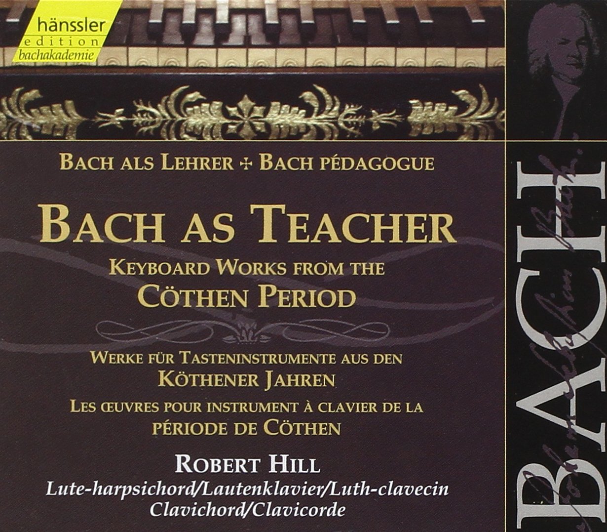 Bach as Teacher: Keyboard works from the Cöthen period (Edition Bachakademie Vol 107) /Hill (lute-harpischord; clavichord)