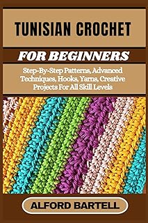 TUNISIAN CROCHET FOR BEGINNERS: Step-By-Step Patterns, Advanced Techniques, Hooks, Yarns, Creative Projects For All Skill Levels - Buy now