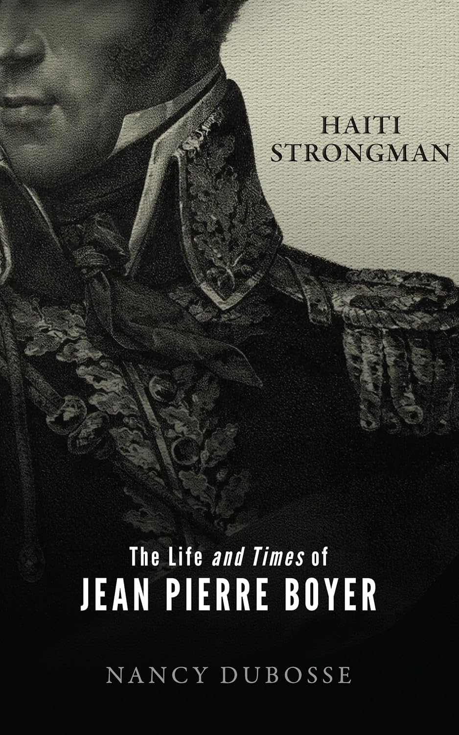 Haiti Strongman: the Life and Times of Jean Pierre Boyer