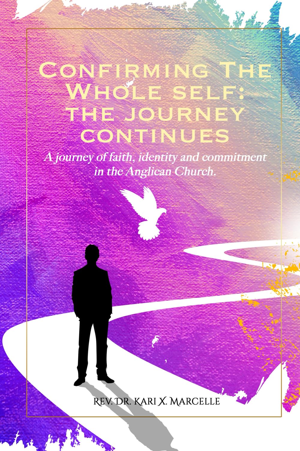 Confirming The Whole Self: The Journey Continues: A journey of faith, identity and commitment in the Anglican Church.