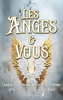 Les Anges et Vous: Guidance Spirituelle et Protection Divine grâce à la Connexion Angélique