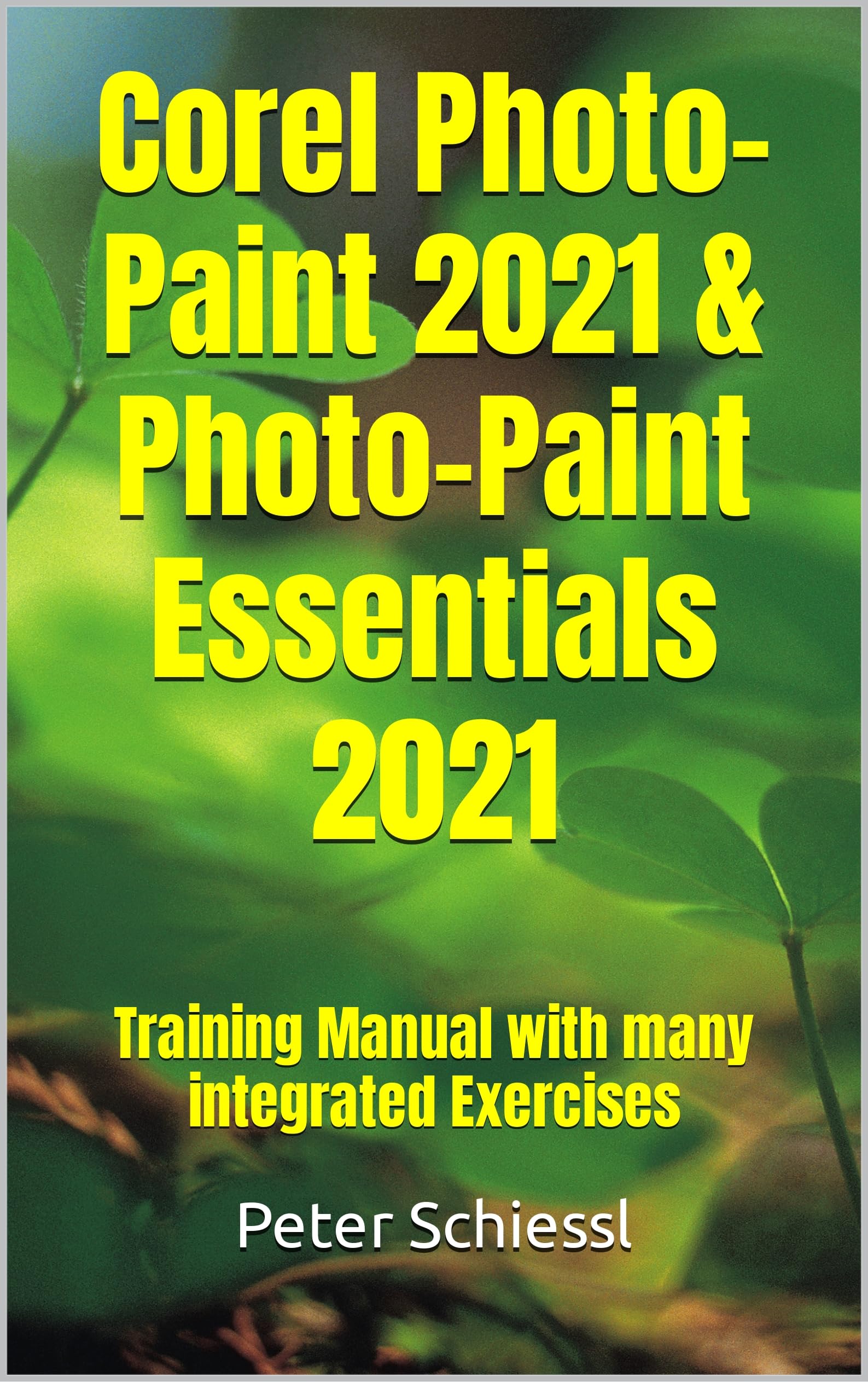 Corel Photo-Paint 2021 & Photo-Paint Essentials 2021: Training Manual with many integrated Exercises