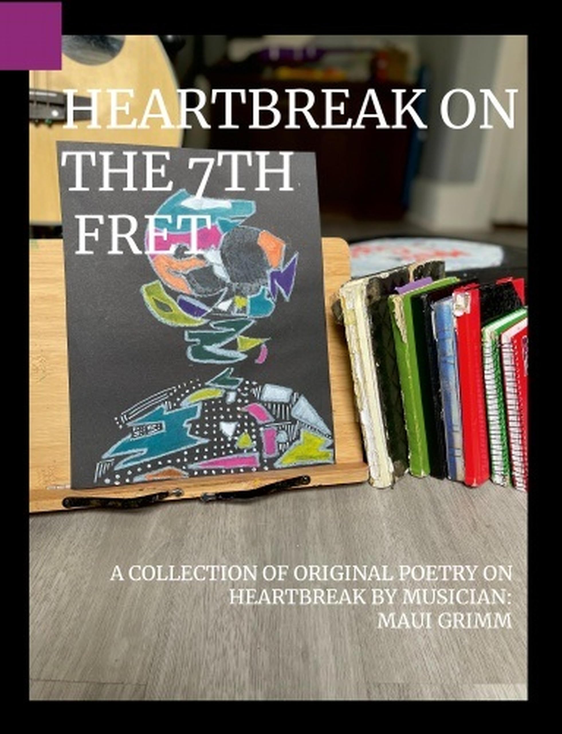 HEARTBREAK ON THE 7TH FRET: A COLLECTION OF ORIGINAL POETRY ON HEARTBREAK BY MUSICIAN: MAUI GRIMM By DonnMaui Grimm (English Edition)