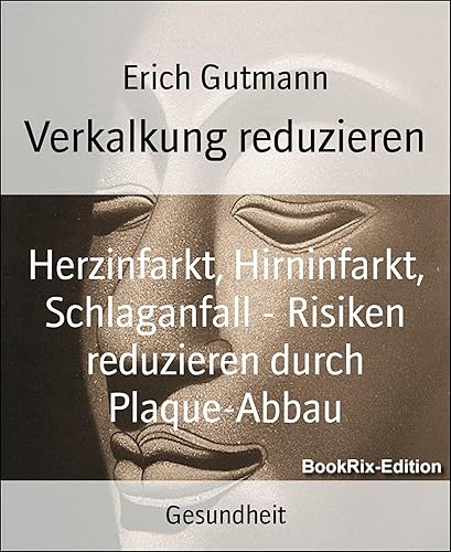 Verkalkung reduzieren: Herzinfarkt, Hirninfarkt, Schlaganfall - Risiken reduzieren durch Plaque-Abbau (German Edition)
