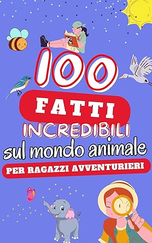 100 Fatti Incredibili Per Ragazzi Avventurieri Sugli Animali: Un'Incredibile Raccolta delle Cose più Insolite sugli animali: Esplora il Mondo Animale con ... | Include Quiz (Italian Edition)