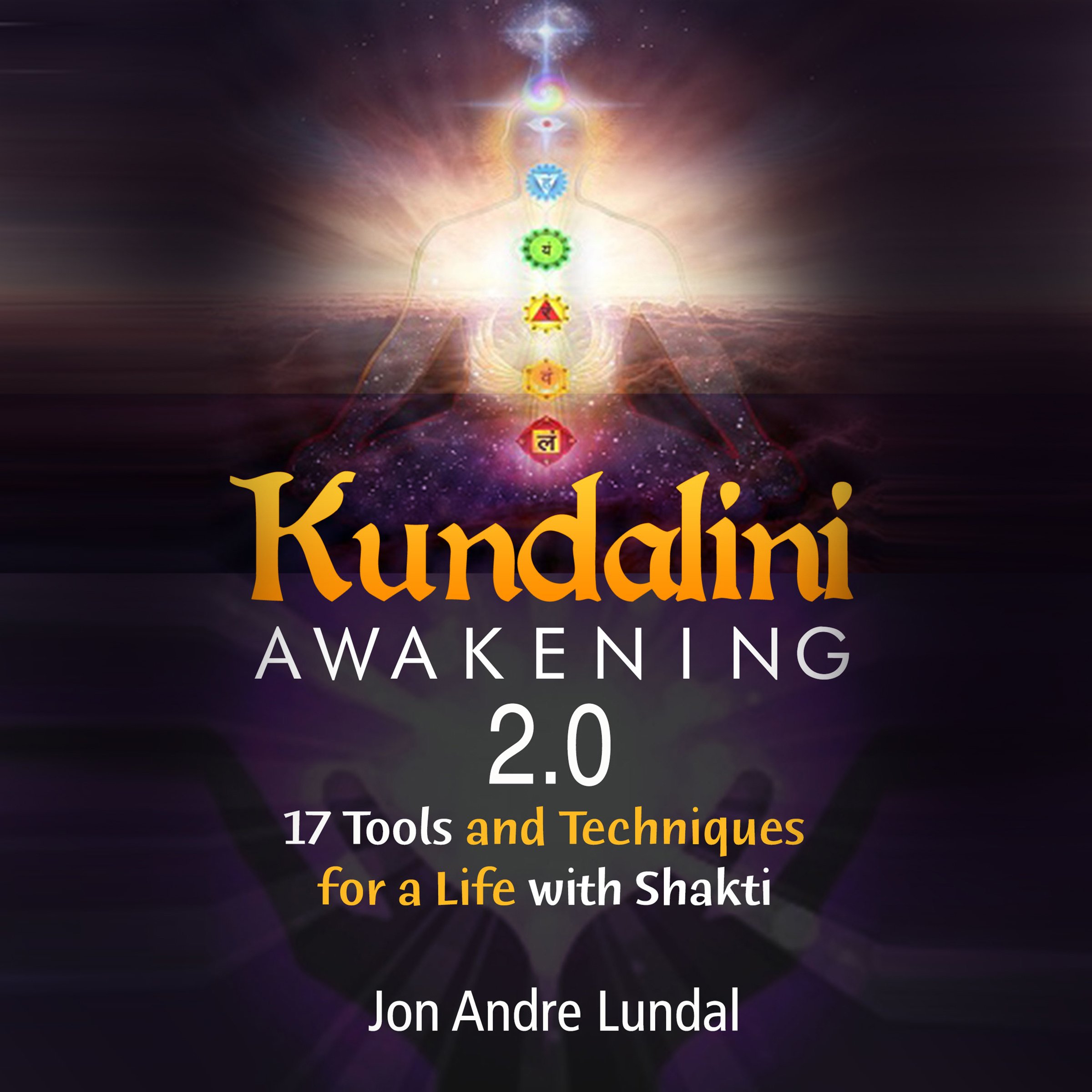Kundalini Awakening 2.0: 17 Tools and Techniques for a Life with Shakti