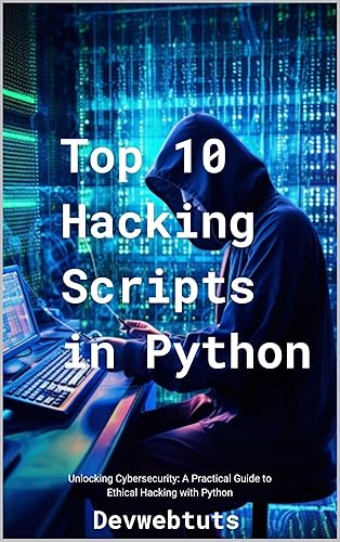 Top 10 Hacking Scripts in Python: Unlocking Cybersecurity: A Practical Guide to Ethical Hacking with Python (Top 10 Hacking Scripts in Python, C#, and ASP.NET Book 1)