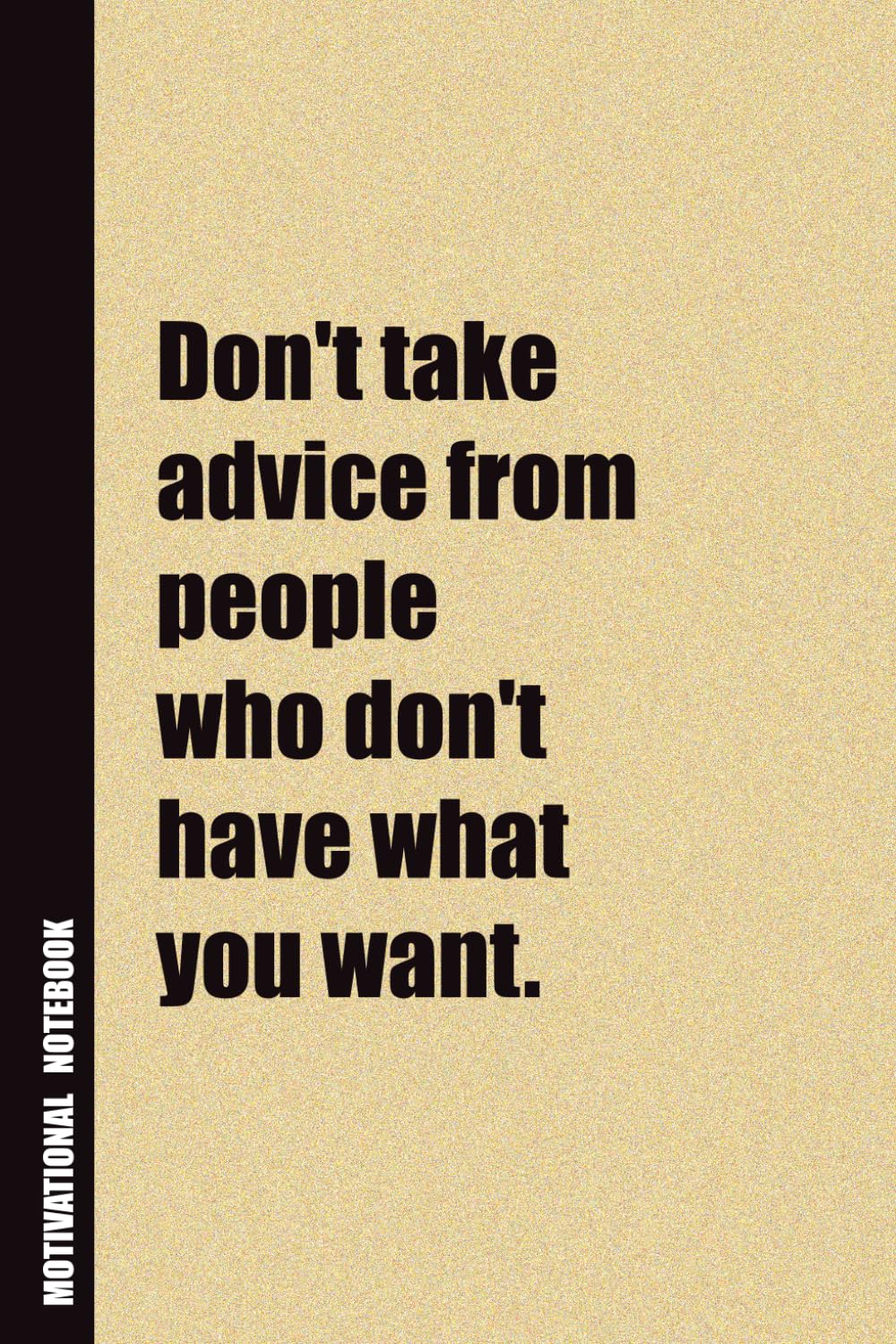 Don't Take Advice From People Who Don't Have What You Want.: Inside, You'll Find 54 Motivational Quotes. The Perfect Notebook For a Friend, Family Member, Adult, or Even Yourself