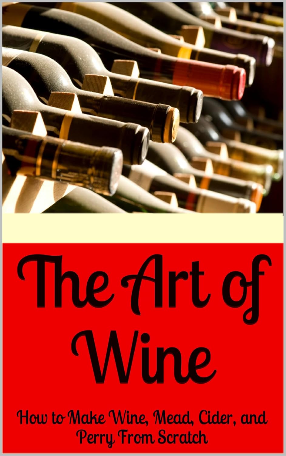 The Art of Wine How to Make Wine, Mead, Cider, and Perry