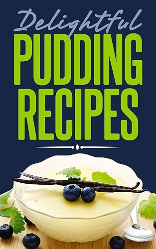 Delightful Pudding Recipes: Quick and Easy Recipes Made from Scratch