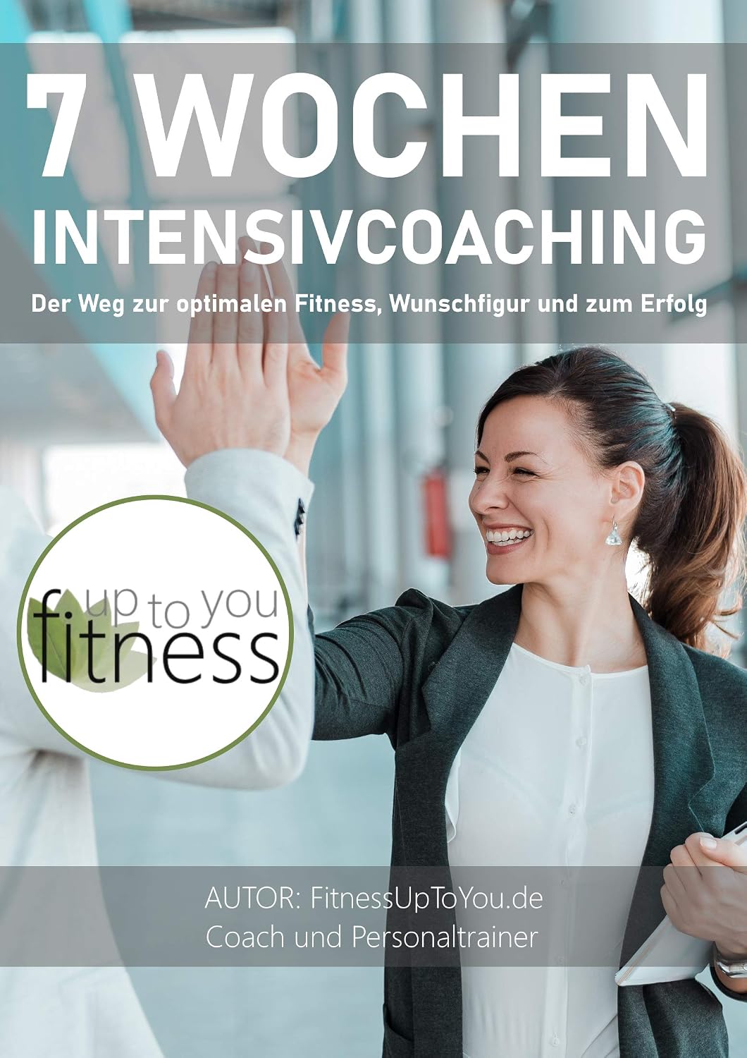 In 7 Wochen zur Wunschfigur, Fitness, Attraktivität und Erfolg : Intensivcoaching für Attraktivität, Fitness, Wunschgewicht, Gesundheit sowie Erfolg - ... Coach! Einführungskurs! (German Edition)