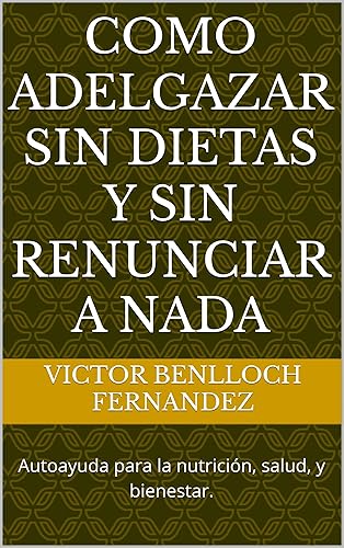 COMO ADELGAZAR SIN DIETAS Y SIN RENUNCIAR A NADA: Autoayuda para la nutrición, salud, y bienestar. (Spanish Edition)