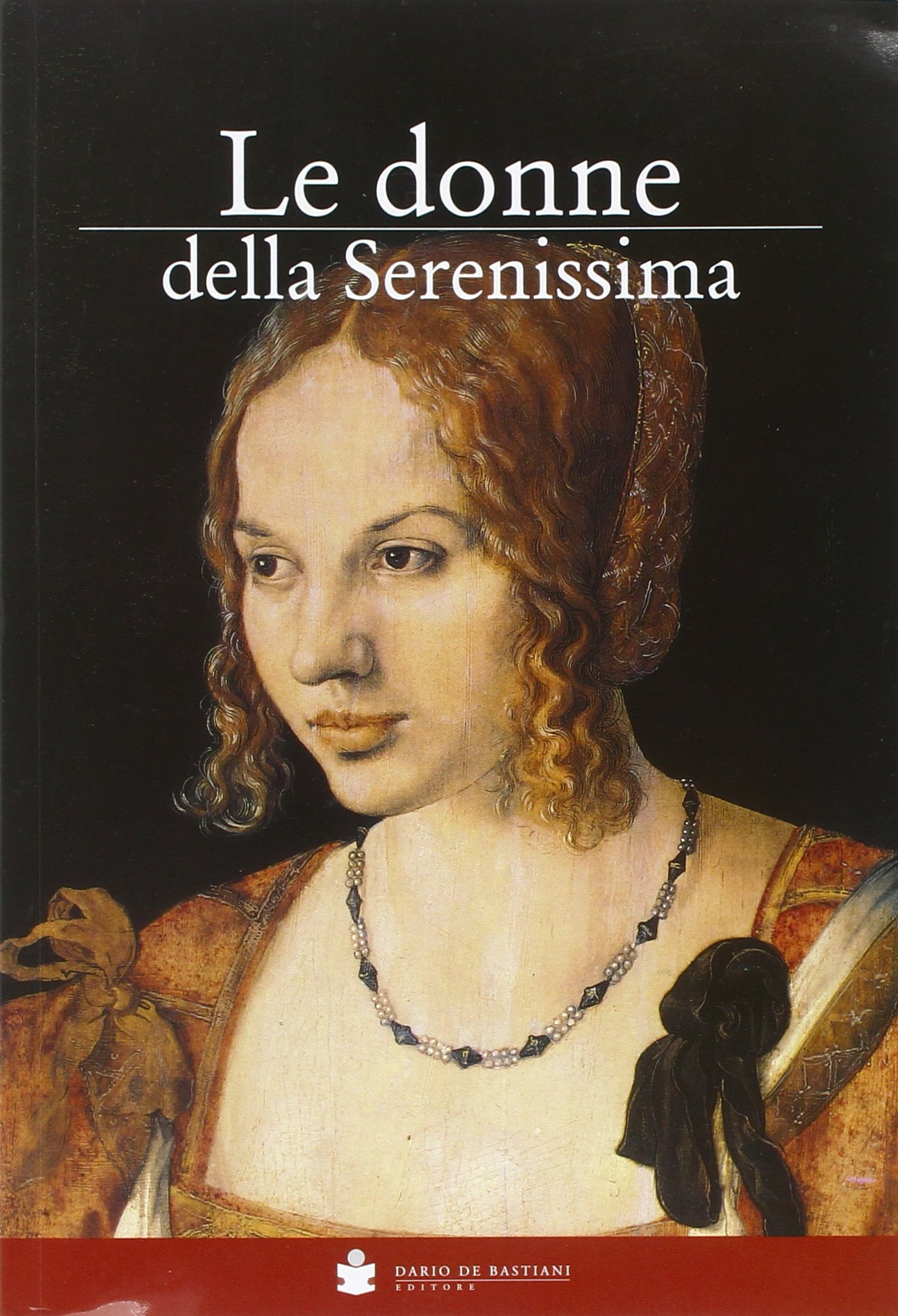 Le donne della Serenissima. Le protagoniste della storia di Venezia