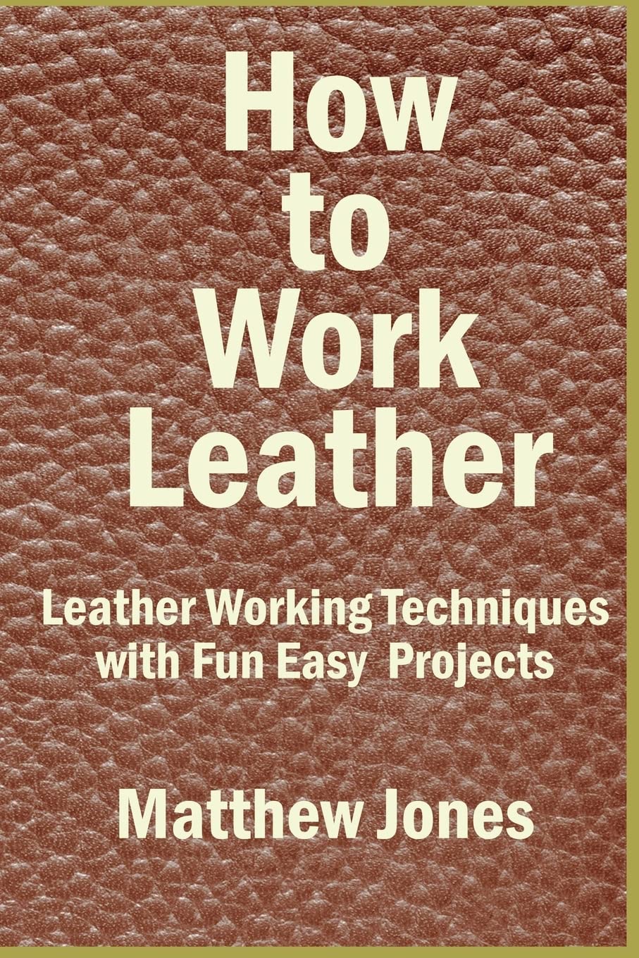 How to Work Leather: Leather Working Techniques with Fun, Easy Projects. Paperback – August 11, 2016