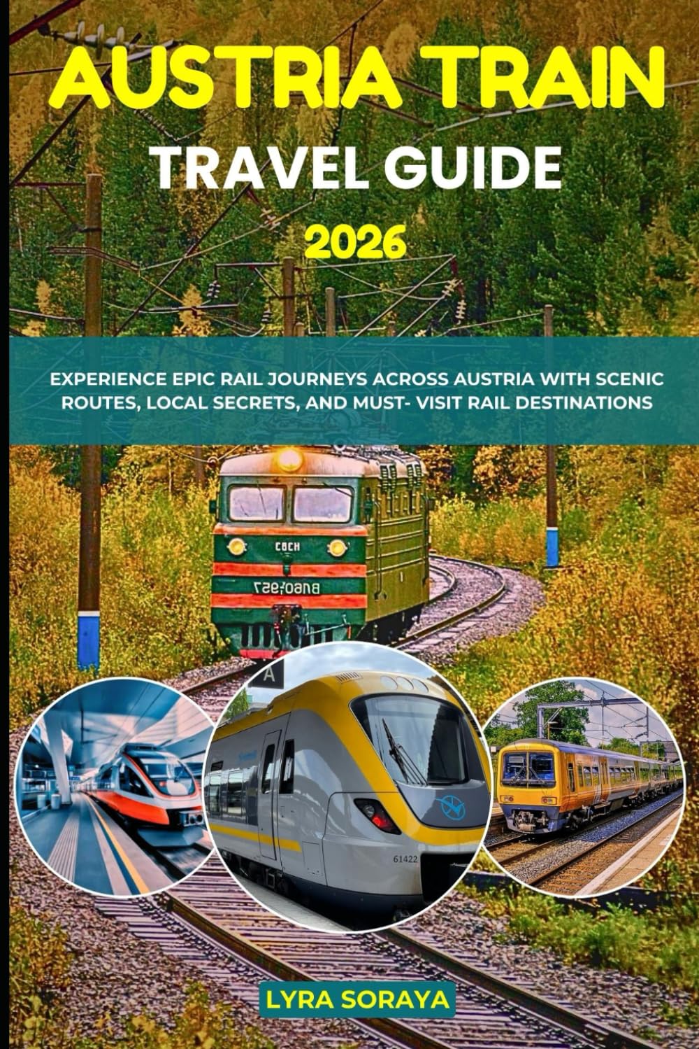 AUSTRIA TRAIN TRAVEL GUIDE 2026: Experience Epic Rail Journeys Across Austria with Scenic Routes, Local Secrets, and Must- Visit Rail Destination