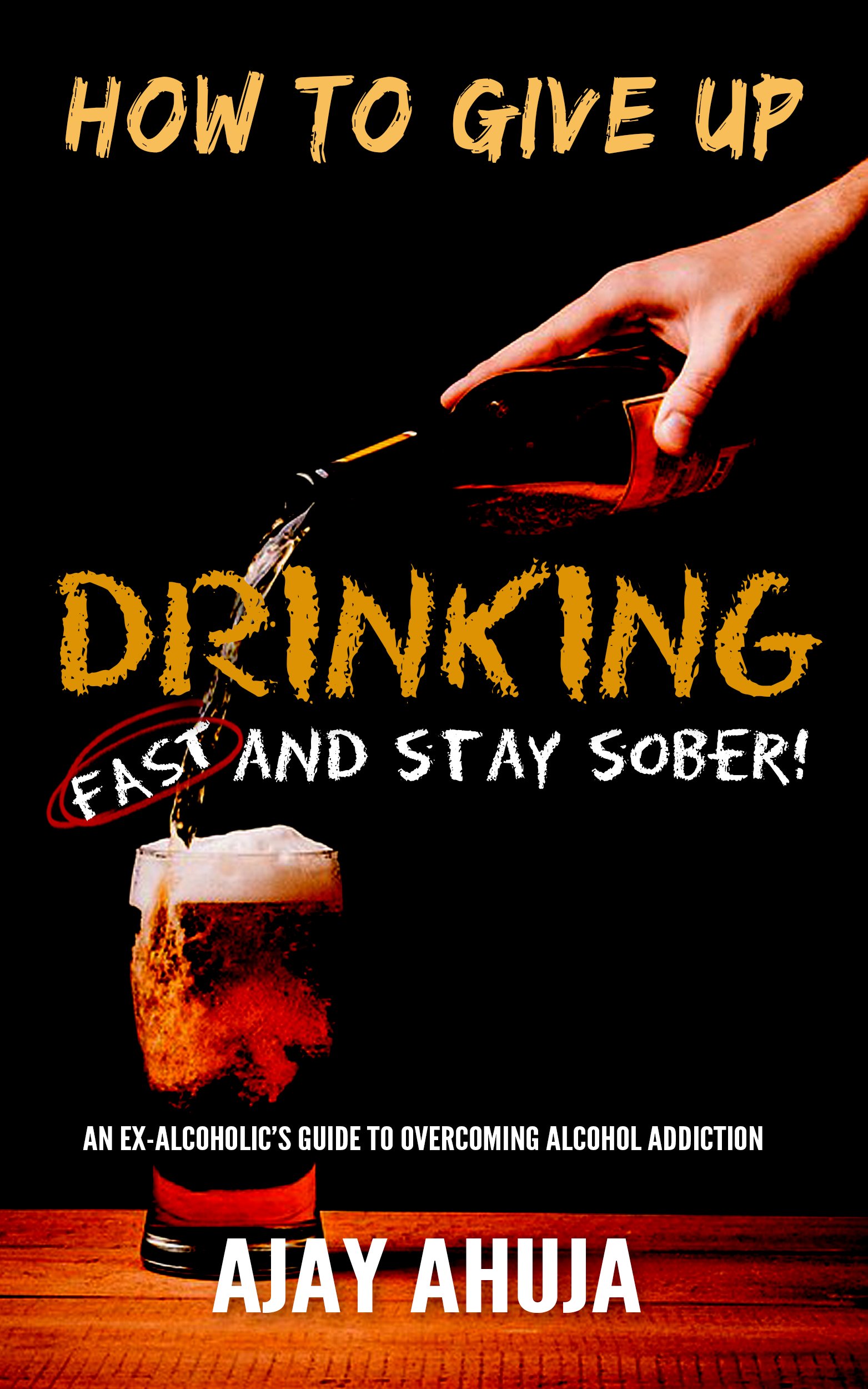 How To Give Up Drinking Fast And Stay Sober: An Ex-Alcoholic's Guide To Overcoming Alcohol Addiction