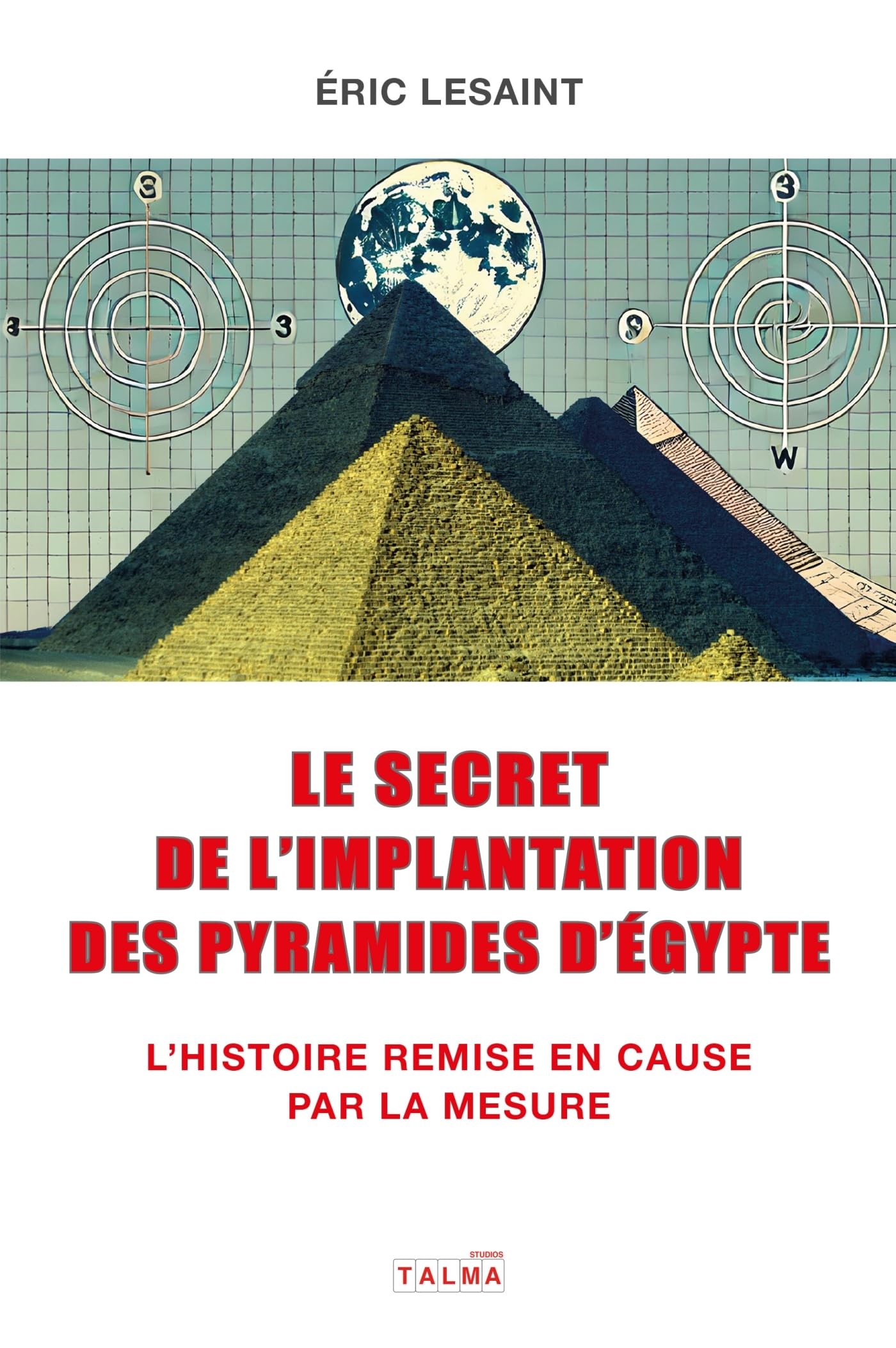 Le secret de l'implantation des pyramides d'Égypte: L'Histoire remise en cause par la mesure